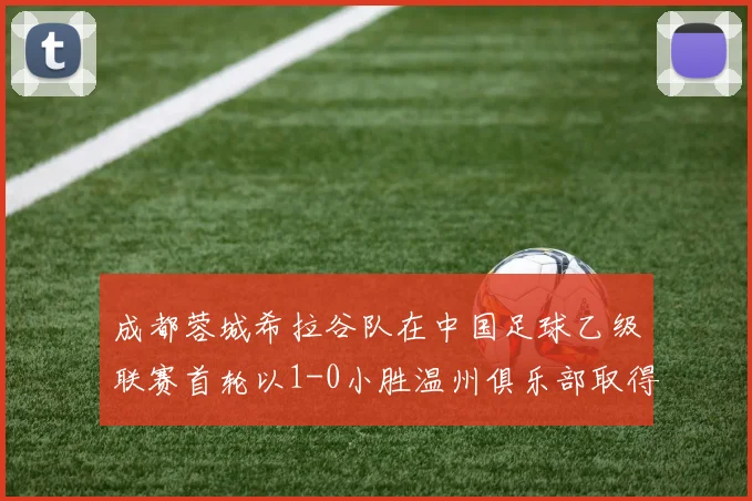 成都蓉城希拉谷队在中国足球乙级联赛首轮以1-0小胜温州俱乐部取得开门红