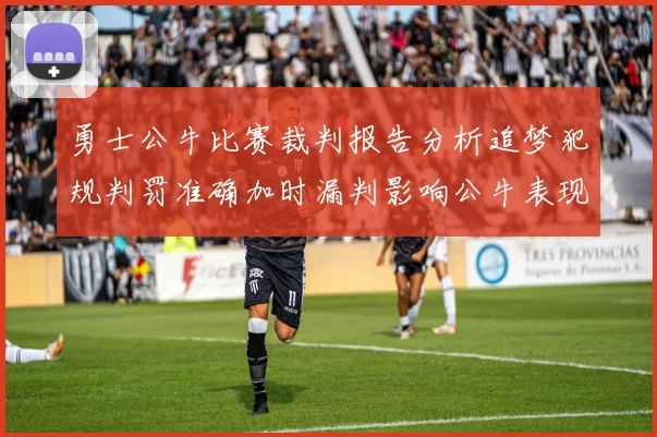 勇士公牛比赛裁判报告分析追梦犯规判罚准确加时漏判影响公牛表现
