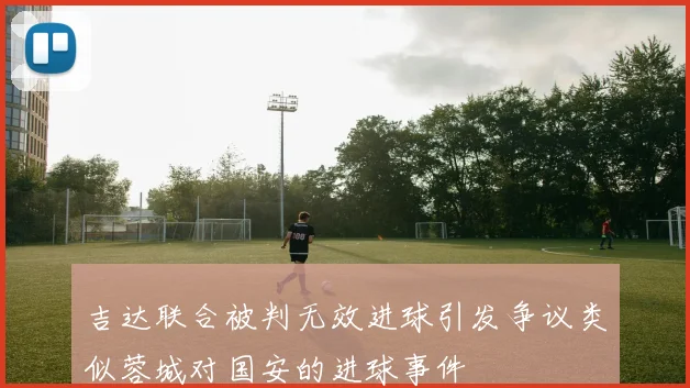 吉达联合被判无效进球引发争议类似蓉城对国安的进球事件