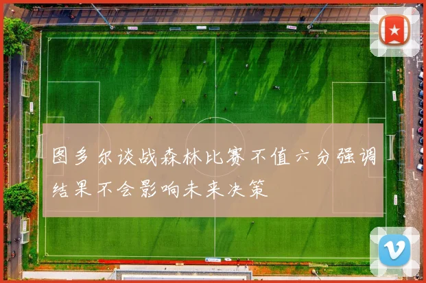 图多尔谈战森林比赛不值六分强调结果不会影响未来决策