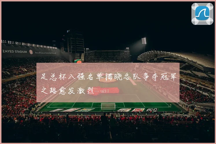 足总杯八强名单揭晓各队争夺冠军之路愈发激烈