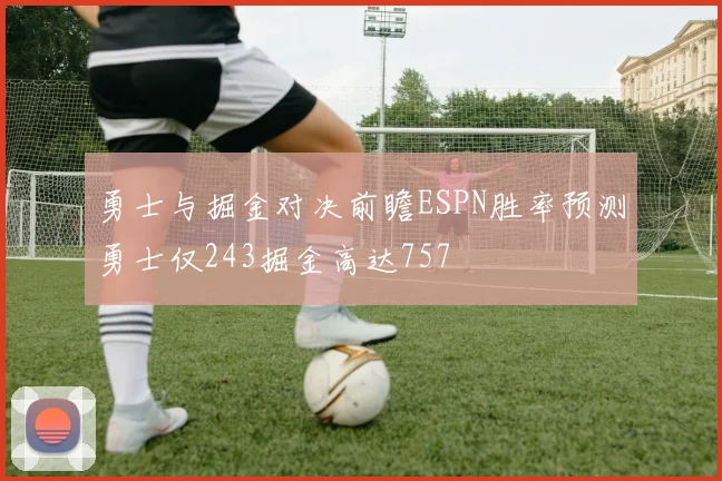 勇士与掘金对决前瞻ESPN胜率预测勇士仅243掘金高达757